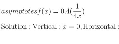 The asymptotes of f(x)=0.4(1/(4x)) is Vertical: x=0,Horizontal: y=0